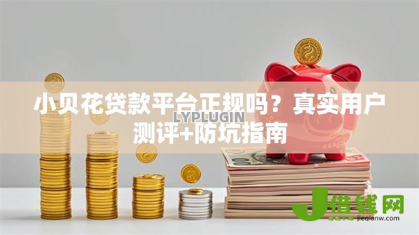 小贝花贷款平台正规吗?真实用户测评+防坑指南 小贝花贷款平台正规吗?真实用户测评+防坑指南