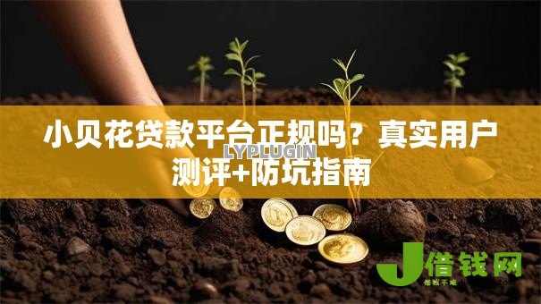 小贝花贷款平台正规吗?真实用户测评+防坑指南 小贝花贷款平台正规吗?真实用户测评+防坑指南