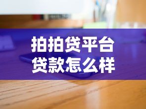 拍拍贷平台贷款怎么样?真实评测+用户反馈全解析 拍拍贷平台贷款怎么样?真实评测+用户反馈全解析