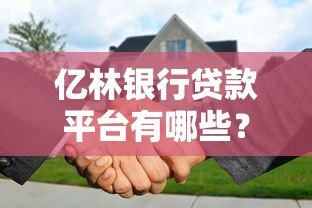 亿林银行贷款平台有哪些？正规合作渠道及申请攻略