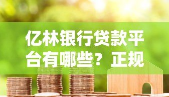 亿林银行贷款平台有哪些？正规合作渠道及申请攻略