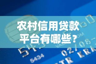 农村信用贷款平台有哪些?5大正规渠道申请攻略 农村信用贷款平台有哪些?5大正规渠道申请攻略