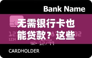 无需银行卡也能贷款?这些平台帮你解决资金难题 无需银行卡也能贷款?这些平台帮你解决资金难题