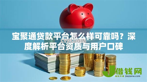 宝聚通贷款平台怎么样可靠吗？深度解析平台资质与用户口碑