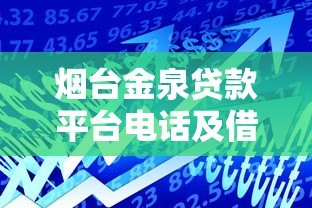 烟台金泉贷款平台电话及借款服务指南 烟台金泉贷款平台电话及借款服务指南