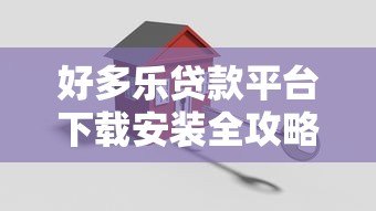 好多乐贷款平台下载安装全攻略：安全流程与使用指南
