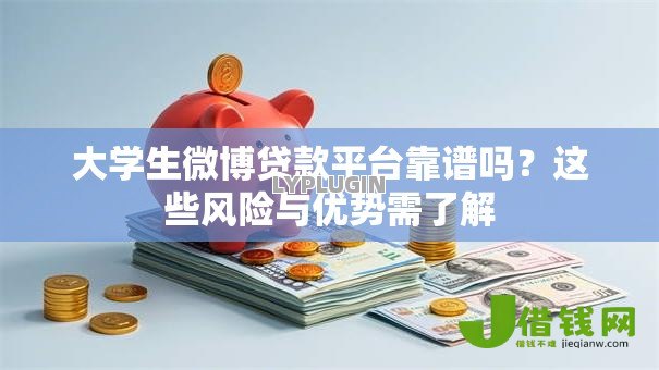 大学生微博贷款平台靠谱吗?这些风险与优势需了解 大学生微博贷款平台靠谱吗?这些风险与优势需了解
