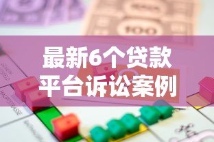 最新6个贷款平台诉讼案例解析:贷款风险与法律警示 最新6个贷款平台诉讼案例解析:贷款风险与法律警示