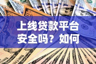 上线贷款平台安全吗?如何判断正规可靠的贷款渠道 上线贷款平台安全吗?如何判断正规可靠的贷款渠道