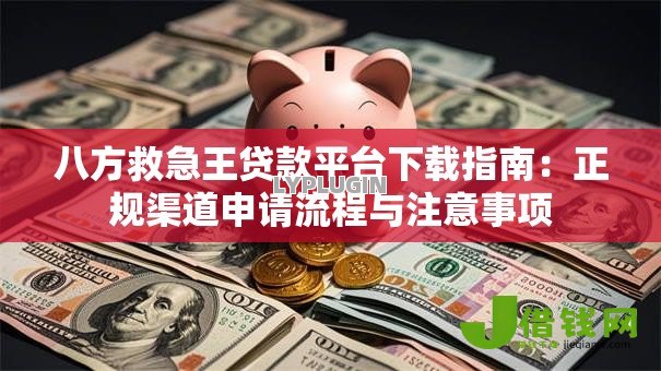 八方救急王贷款平台下载指南:正规渠道申请流程与注意事项 八方救急王贷款平台下载指南:正规渠道申请流程与注意事项