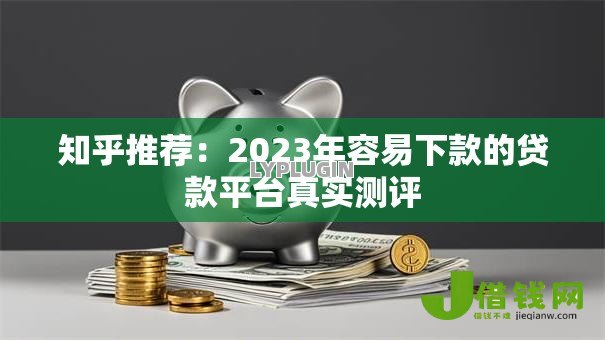 知乎推荐:2023年容易下款的贷款平台真实测评 知乎推荐:2023年容易下款的贷款平台真实测评
