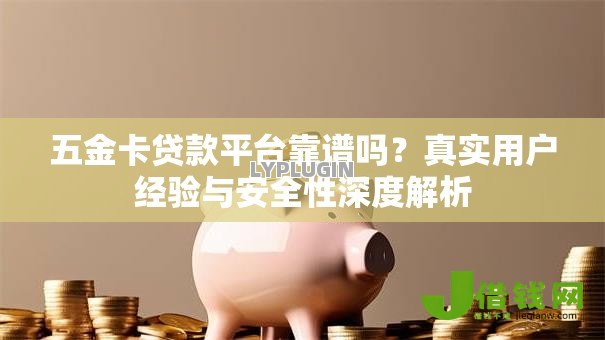 五金卡贷款平台靠谱吗？真实用户经验与安全性深度解析