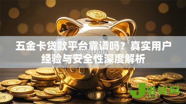 五金卡贷款平台靠谱吗？真实用户经验与安全性深度解析