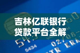 吉林亿联银行贷款平台全解析:官方渠道与第三方合作盘点 吉林亿联银行贷款平台全解析:官方渠道与第三方合作盘点