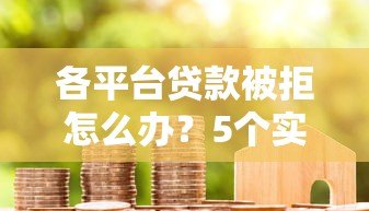 各平台贷款被拒怎么办?5个实用解决方法帮你成功下款 各平台贷款被拒怎么办?5个实用解决方法帮你成功下款