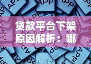 贷款平台下架原因解析:哪些情况会导致平台被关停? 贷款平台下架原因解析:哪些情况会导致平台被关停?