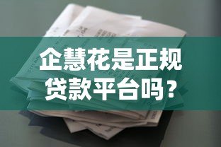 企慧花是正规贷款平台吗?资质解析与使用风险全测评 企慧花是正规贷款平台吗?资质解析与使用风险全测评