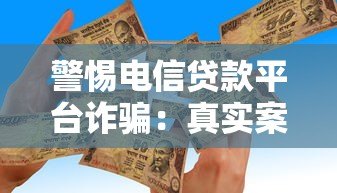 警惕电信贷款平台诈骗:真实案例与防骗指南 警惕电信贷款平台诈骗:真实案例与防骗指南