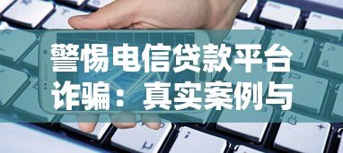 警惕电信贷款平台诈骗:真实案例与防骗指南 警惕电信贷款平台诈骗:真实案例与防骗指南