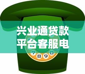兴业通贷款平台客服电话及联系方式使用指南 兴业通贷款平台客服电话及联系方式使用指南