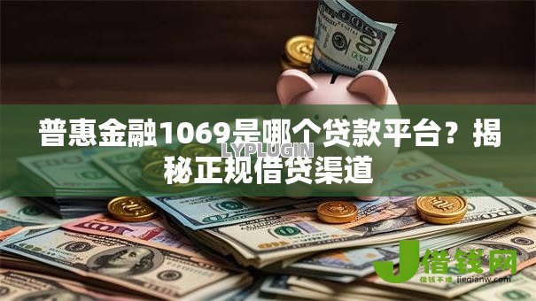 普惠金融1069是哪个贷款平台?揭秘正规借贷渠道 普惠金融1069是哪个贷款平台?揭秘正规借贷渠道