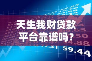 天生我财贷款平台靠谱吗?深度评测正规性、利息及申请流程 天生我财贷款平台靠谱吗?深度评测正规性、利息及申请流程