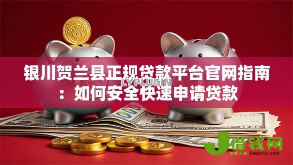 银川贺兰县正规贷款平台官网指南：如何安全快速申请贷款