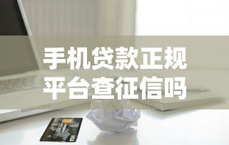 手机贷款正规平台查征信吗?一文详解信用审核机制 手机贷款正规平台查征信吗?一文详解信用审核机制