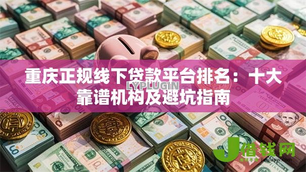 重庆正规线下贷款平台排名：十大靠谱机构及避坑指南