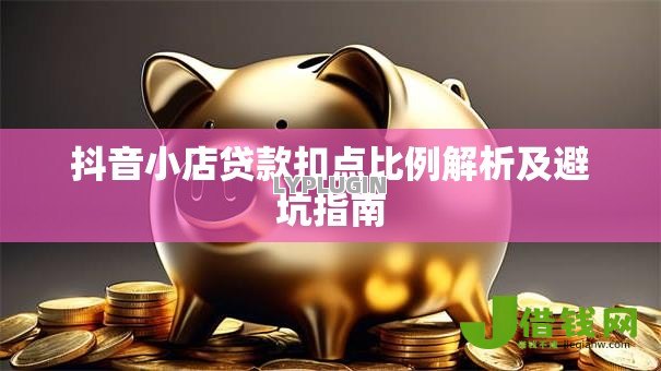 抖音小店贷款扣点比例解析及避坑指南