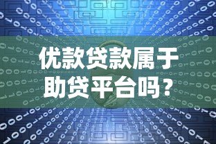 优款贷款属于助贷平台吗？一文解析其模式与特点
