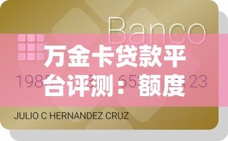 万金卡贷款平台评测：额度、利率、申请条件全解析