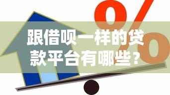 跟借呗一样的贷款平台有哪些?10个正规靠谱的借款渠道推荐 跟借呗一样的贷款平台有哪些?10个正规靠谱的借款渠道推荐
