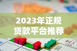 2023年正规贷款平台推荐:如何选择安全靠谱的借贷渠道 2023年正规贷款平台推荐:如何选择安全靠谱的借贷渠道