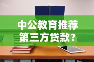 中公教育推荐第三方贷款?学员必看的风险与应对策略 中公教育推荐第三方贷款?学员必看的风险与应对策略