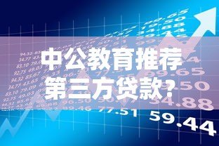 中公教育推荐第三方贷款?学员必看的风险与应对策略 中公教育推荐第三方贷款?学员必看的风险与应对策略