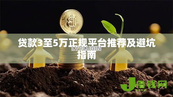 贷款3至5万正规平台推荐及避坑指南 贷款3至5万正规平台推荐及避坑指南