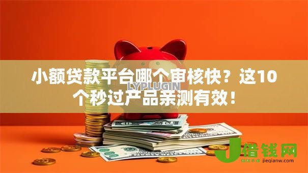 小额贷款平台哪个审核快?这10个秒过产品亲测有效! 小额贷款平台哪个审核快?这10个秒过产品亲测有效!
