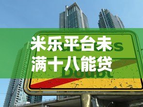 米乐平台未满十八能贷款吗？年龄限制与合规借款指南