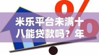 米乐平台未满十八能贷款吗？年龄限制与合规借款指南
