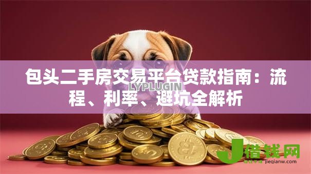 包头二手房交易平台贷款指南:流程、利率、避坑全解析 包头二手房交易平台贷款指南:流程、利率、避坑全解析