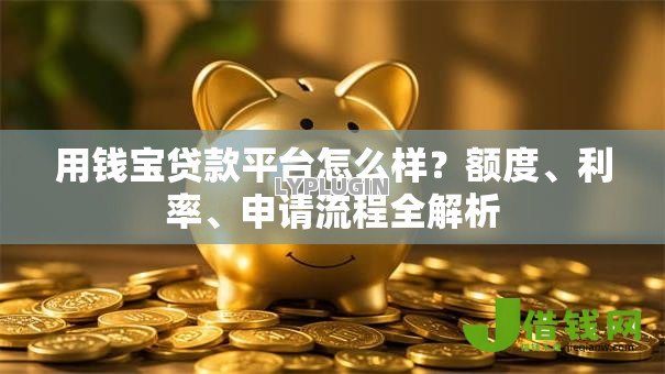 用钱宝贷款平台怎么样？额度、利率、申请流程全解析
