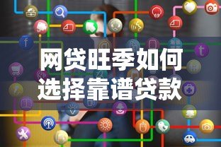 网贷旺季如何选择靠谱贷款平台?这几点要注意 网贷旺季如何选择靠谱贷款平台?这几点要注意
