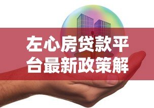 左心房贷款平台最新政策解读与贷款产品优化