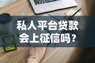 私人平台贷款会上征信吗?这些关键点你一定要知道 私人平台贷款会上征信吗?这些关键点你一定要知道
