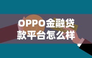 OPPO金融贷款平台怎么样?全面解析产品优势、申请条件及常见问题 OPPO金融贷款平台怎么样?全面解析产品优势、申请条件及常见问题