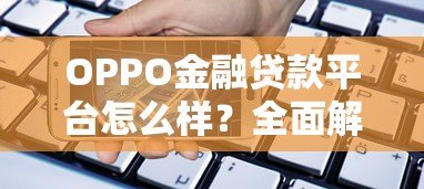 OPPO金融贷款平台怎么样?全面解析产品优势、申请条件及常见问题 OPPO金融贷款平台怎么样?全面解析产品优势、申请条件及常见问题