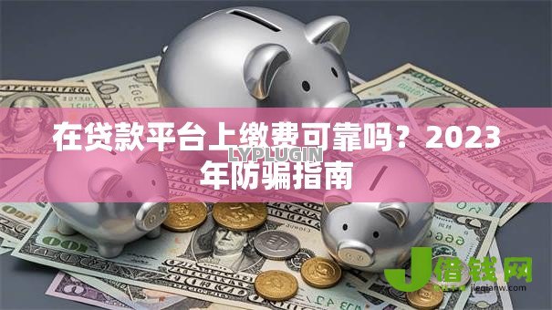 在贷款平台上缴费可靠吗?2023年防骗指南 在贷款平台上缴费可靠吗?2023年防骗指南