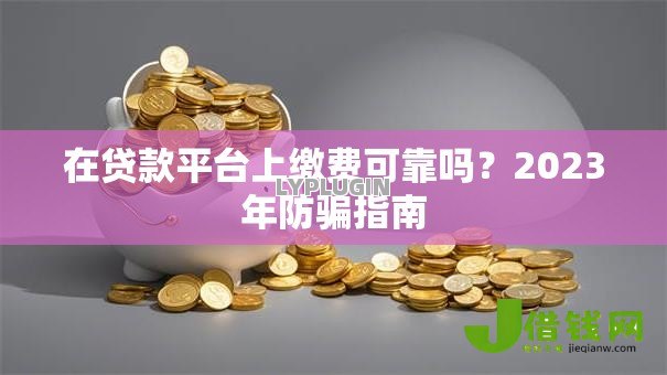 在贷款平台上缴费可靠吗?2023年防骗指南 在贷款平台上缴费可靠吗?2023年防骗指南