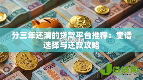 分三年还清的贷款平台推荐：靠谱选择与还款攻略